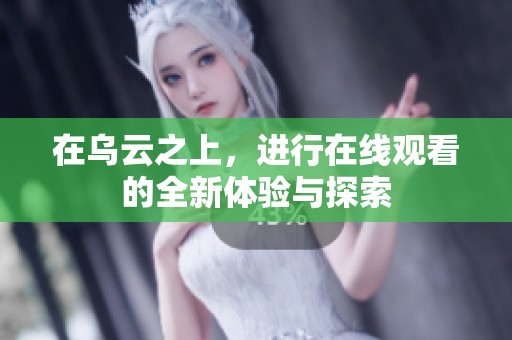 在乌云之上，进行在线观看的全新体验与探索