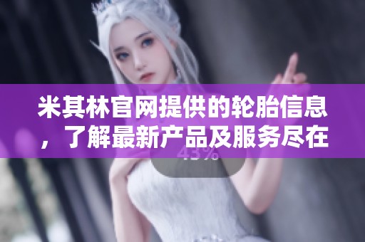 米其林官网提供的轮胎信息，了解最新产品及服务尽在其中