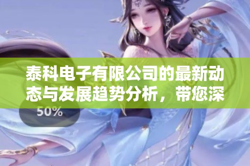 泰科电子有限公司的最新动态与发展趋势分析，带您深入了解企业的创新策略