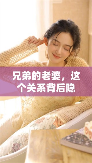 兄弟的老婆，这个关系背后隐藏着怎样的故事和情感呢