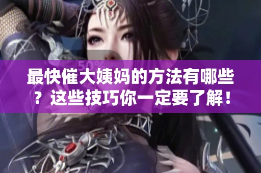 最快催大姨妈的方法有哪些？这些技巧你一定要了解！
