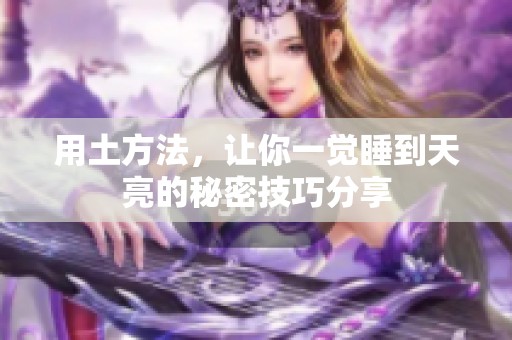用土方法，让你一觉睡到天亮的秘密技巧分享