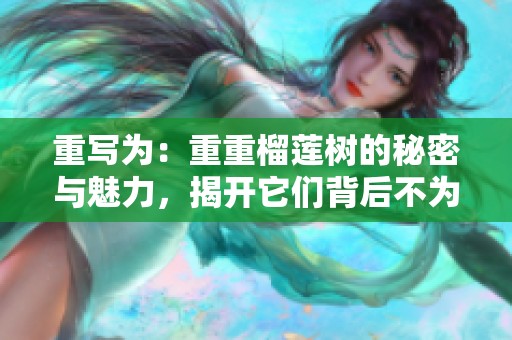 重写为：重重榴莲树的秘密与魅力，揭开它们背后不为人知的故事。