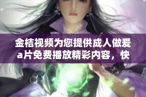 金桔视频为您提供**做爰**免费播放精彩内容，快来体验更多乐趣吧！