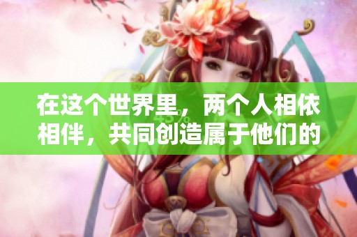 在这个世界里，两个人相依相伴，共同创造属于他们的未来
