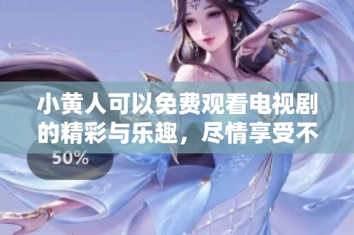 小黄人可以免费观看电视剧的精彩与乐趣，尽情享受不一样的观看体验