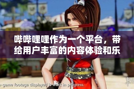 哔哔哩哩作为一个平台，带给用户丰富的内容体验和乐趣