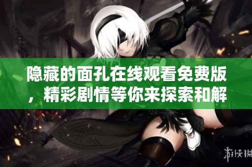 隐藏的面孔在线观看免费版，精彩剧情等你来探索和解锁更多真相
