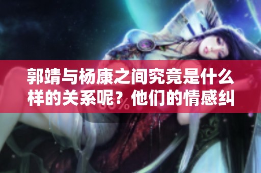 郭靖与杨康之间究竟是什么样的关系呢？他们的情感纠葛值得深究。