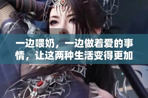 一边喂奶，一边做着爱的事情，让这两种生活变得更加美好