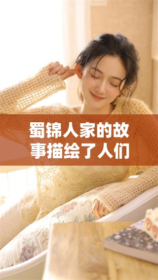 蜀锦人家的故事描绘了人们的命运与情感纠葛，展现了深厚的文化底蕴