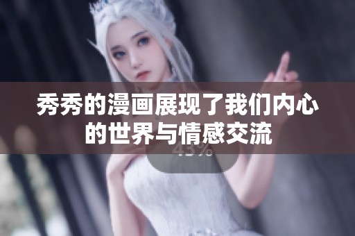 秀秀的漫画展现了我们内心的世界与情感交流