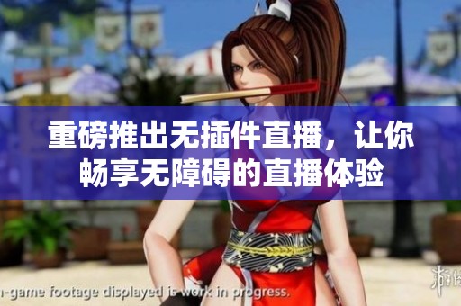 重磅推出无插件直播，让你畅享无障碍的直播体验