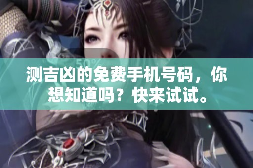 测吉凶的免费手机号码，你想知道吗？快来试试。