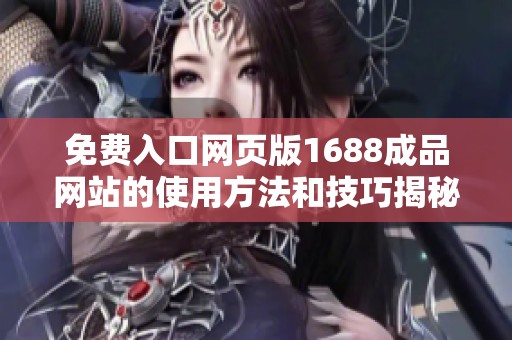 免费入口网页版1688成品网站的使用方法和技巧揭秘