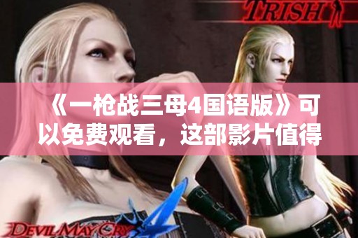 《一枪战三母4国语版》可以免费观看，这部影片值得你一探究竟。
