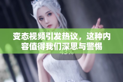 变态视频引发热议，这种内容值得我们深思与警惕