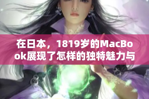 在日本，1819岁的MacBook展现了怎样的独特魅力与实用性呢