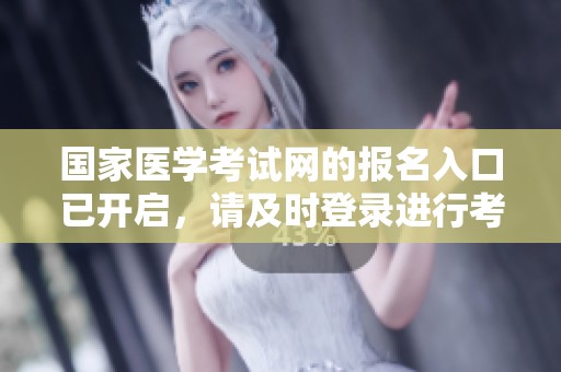 国家医学考试网的报名入口已开启，请及时登录进行考试报名。