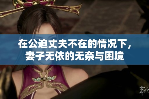 在公迫丈夫不在的情况下，妻子无依的无奈与困境