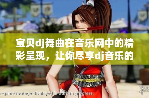 宝贝dj舞曲在音乐网中的精彩呈现，让你尽享dj音乐的魅力与激情