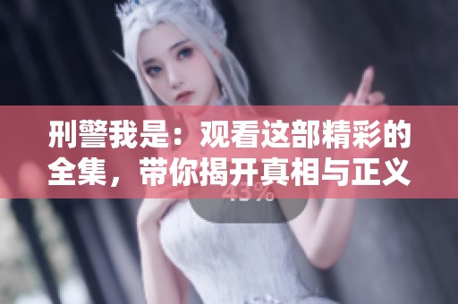 刑警我是：观看这部精彩的全集，带你揭开真相与正义之路