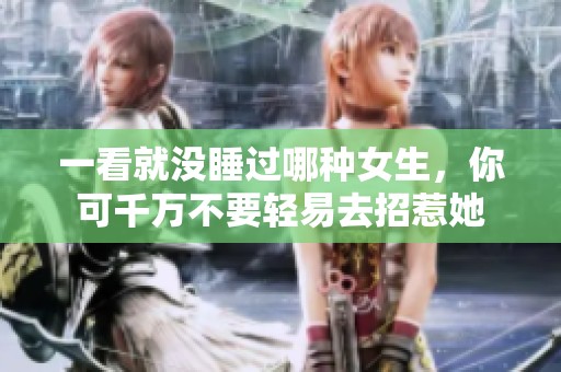 一看就没睡过哪种女生，你可千万不要轻易去招惹她