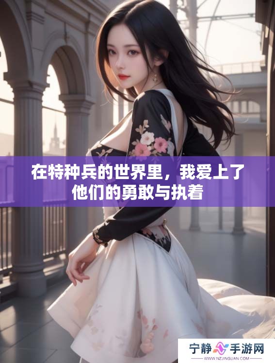 在特种兵的世界里，我爱上了他们的勇敢与执着