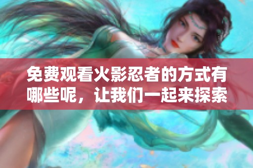 免费观看火影忍者的方式有哪些呢，让我们一起来探索吧