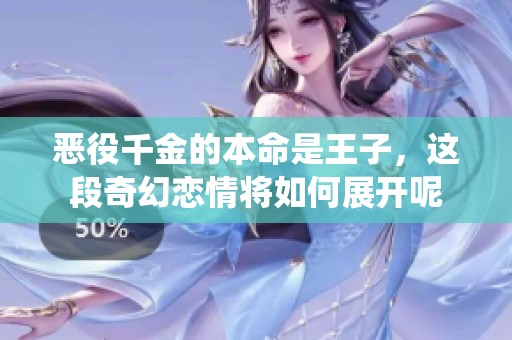 恶役千金的本命是王子，这段奇幻恋情将如何展开呢