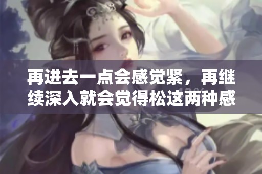 再进去一点会感觉紧，再继续深入就会觉得松这两种感受的对比