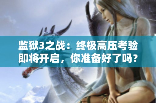 监狱3之战：终极高压考验即将开启，你准备好了吗？