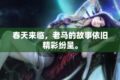 春天来临，老马的故事依旧精彩纷呈。