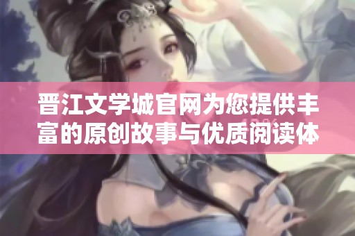 晋江文学城官网为您提供丰富的原创故事与优质阅读体验，快来探索吧！