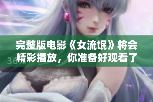 完整版电影《女流氓》将会精彩播放，你准备好观看了吗
