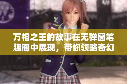 万相之王的故事在无弹窗笔趣阁中展现，带你领略奇幻冒险的精彩篇章