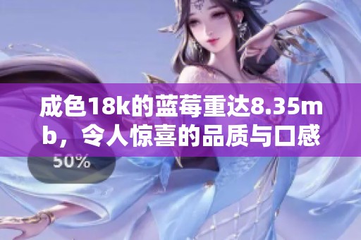 成色18k的蓝莓重达8.35mb，令人惊喜的品质与口感尽在其中