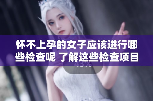 怀不上孕的女子应该进行哪些检查呢 了解这些检查项目非常重要