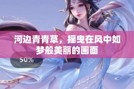 河边青青草，摇曳在风中如梦般美丽的画面