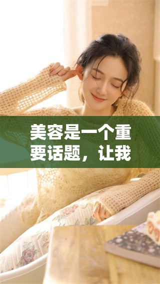 美容是一个重要话题，让我们深入探讨美容的秘诀和技巧