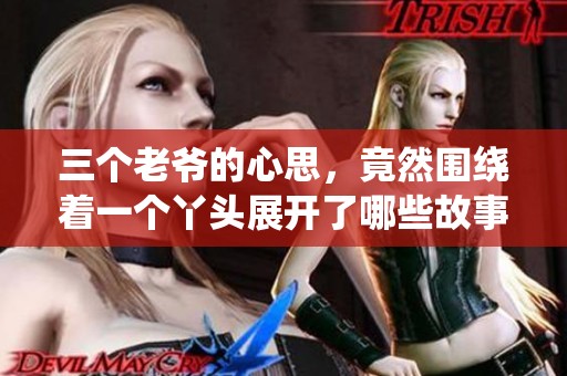 三个老爷的心思，竟然围绕着一个丫头展开了哪些故事