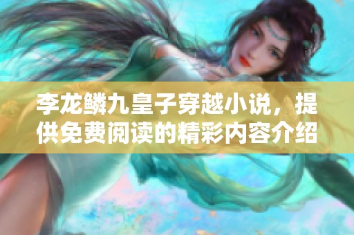 李龙鳞九皇子穿越小说，提供免费阅读的精彩内容介绍