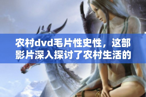 农村dvd**性史性，这部影片深入探讨了农村生活的多面性与历史的交织