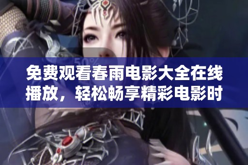 免费观看春雨电影大全在线播放，轻松畅享精彩电影时光