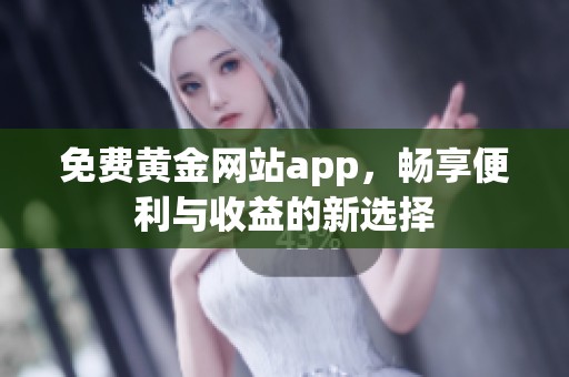 免费黄金网站app，畅享便利与收益的新选择