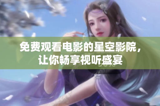 免费观看电影的星空影院，让你畅享视听盛宴