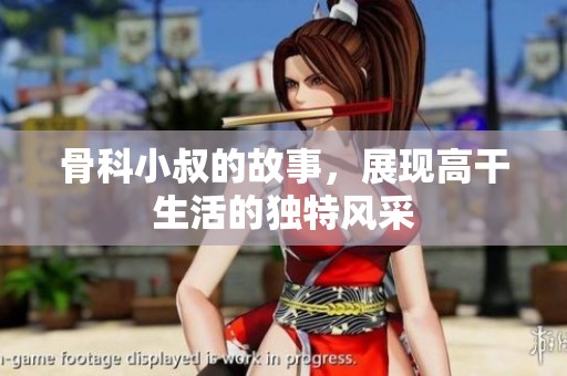 骨科小叔的故事，展现高干生活的独特风采