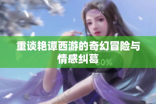 重谈艳谭西游的奇幻冒险与情感纠葛