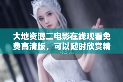 大地资源二电影在线观看免费高清版，可以随时欣赏精彩内容，尽情体验！