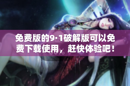 免费版的9·1破解版可以免费下载使用，赶快体验吧！